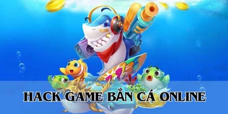 Các dạng hack bắn cá thông dụng nhất hiện nay